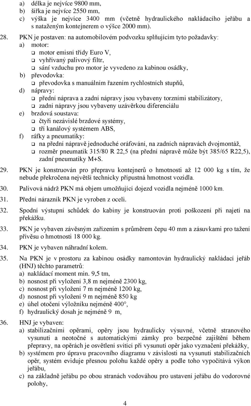 převodovka: převodovka s manuálním řazením rychlostních stupňů, d) nápravy: přední náprava a zadní nápravy jsou vybaveny torzními stabilizátory, zadní nápravy jsou vybaveny uzávěrkou diferenciálu e)