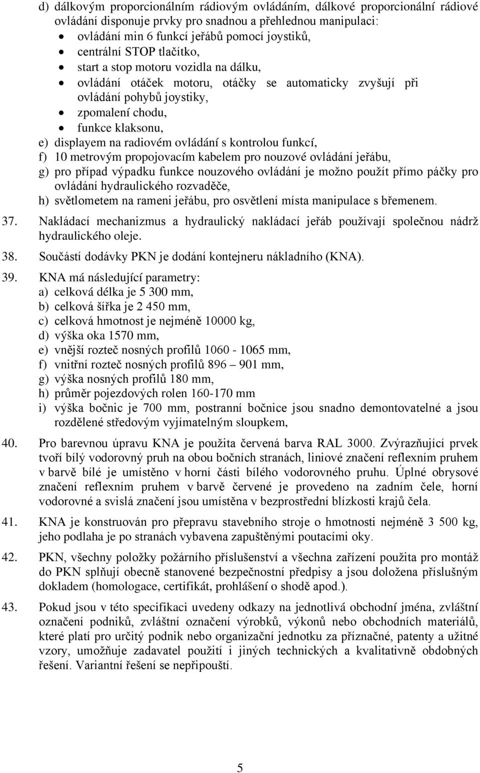 ovládání s kontrolou funkcí, f) 10 metrovým propojovacím kabelem pro nouzové ovládání jeřábu, g) pro případ výpadku funkce nouzového ovládání je možno použít přímo páčky pro ovládání hydraulického