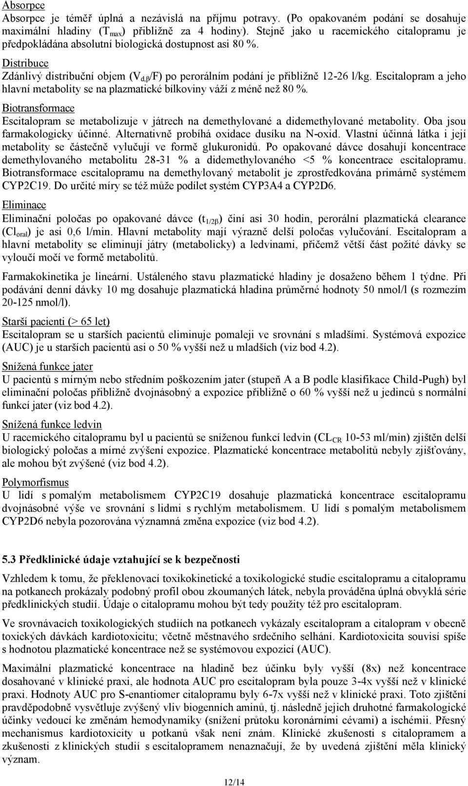 Escitalopram a jeho hlavní metabolity se na plazmatické bílkoviny váží z méně než 80 %. Biotransformace Escitalopram se metabolizuje v játrech na demethylované a didemethylované metabolity.