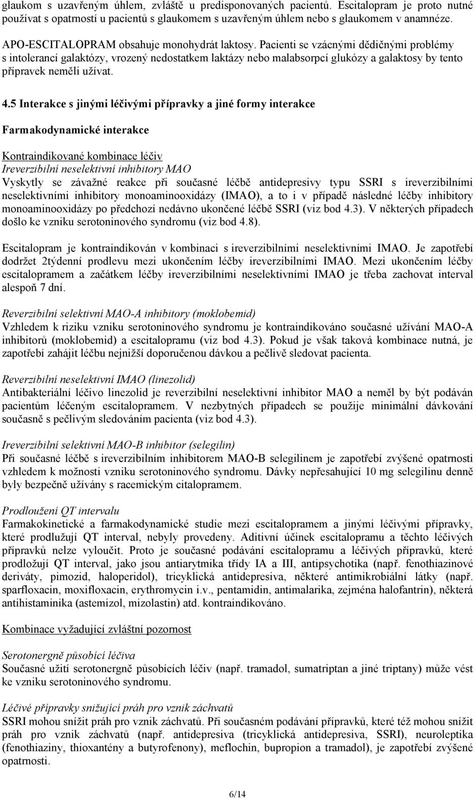 Pacienti se vzácnými dědičnými problémy s intolerancí galaktózy, vrozený nedostatkem laktázy nebo malabsorpcí glukózy a galaktosy by tento přípravek neměli užívat. 4.