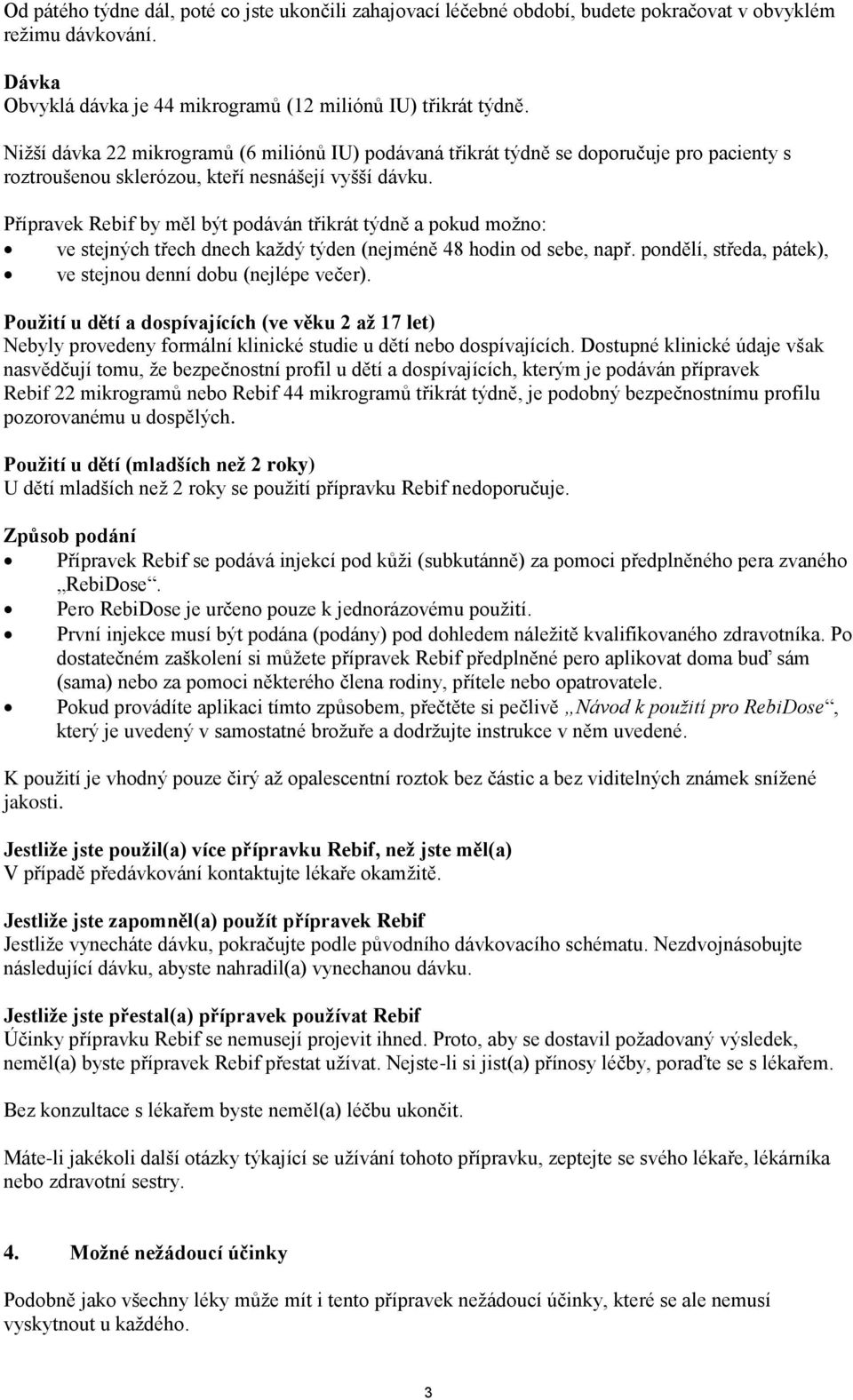 Přípravek Rebif by měl být podáván třikrát týdně a pokud možno: ve stejných třech dnech každý týden (nejméně 48 hodin od sebe, např. pondělí, středa, pátek), ve stejnou denní dobu (nejlépe večer).