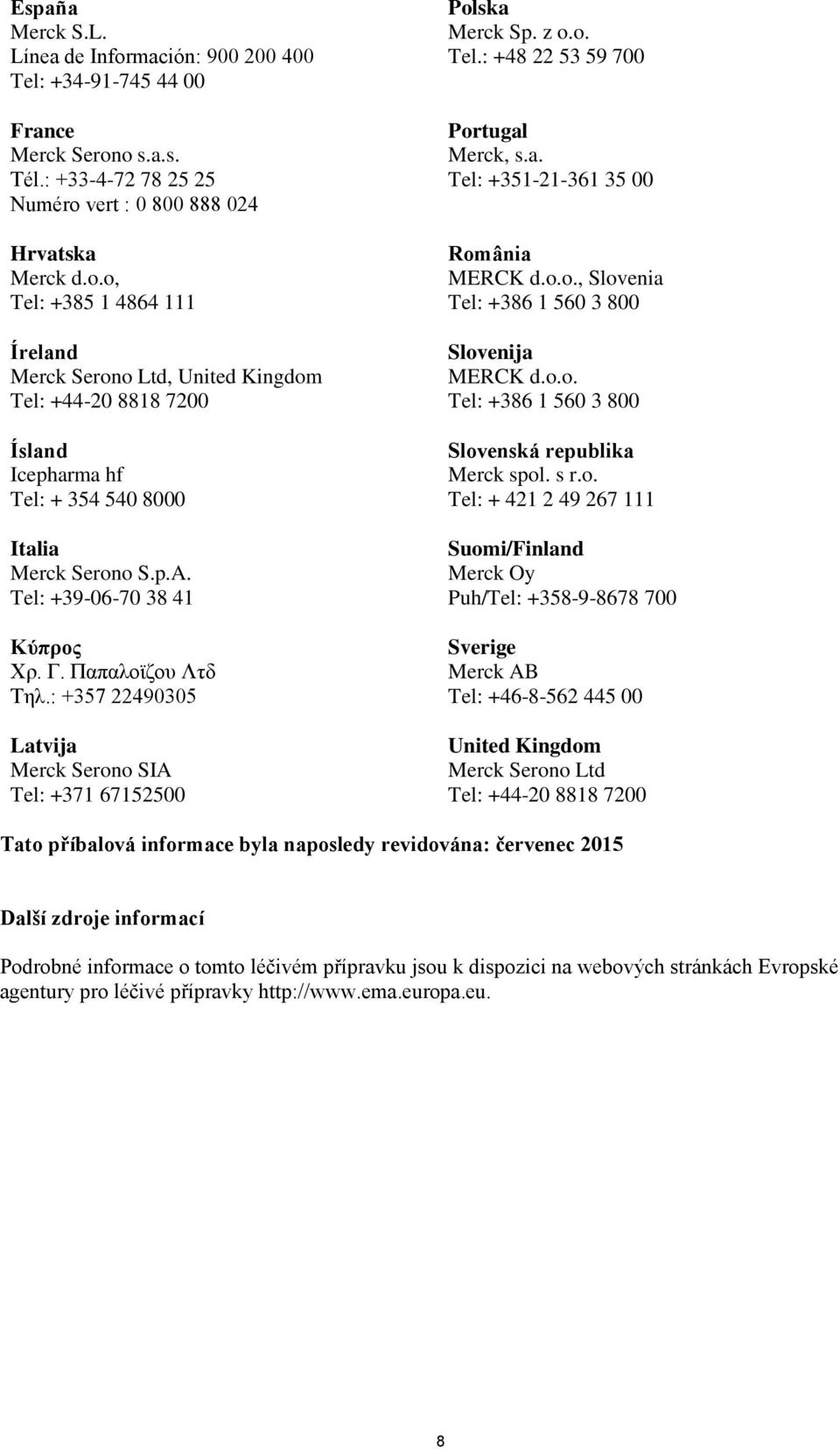 o.o., Slovenia Tel: +386 1 560 3 800 Slovenija MERCK d.o.o. Tel: +386 1 560 3 800 Slovenská republika Merck spol. s r.o. Tel: + 421 2 49 267 111 Suomi/Finland Merck Oy Puh/Tel: +358-9-8678 700