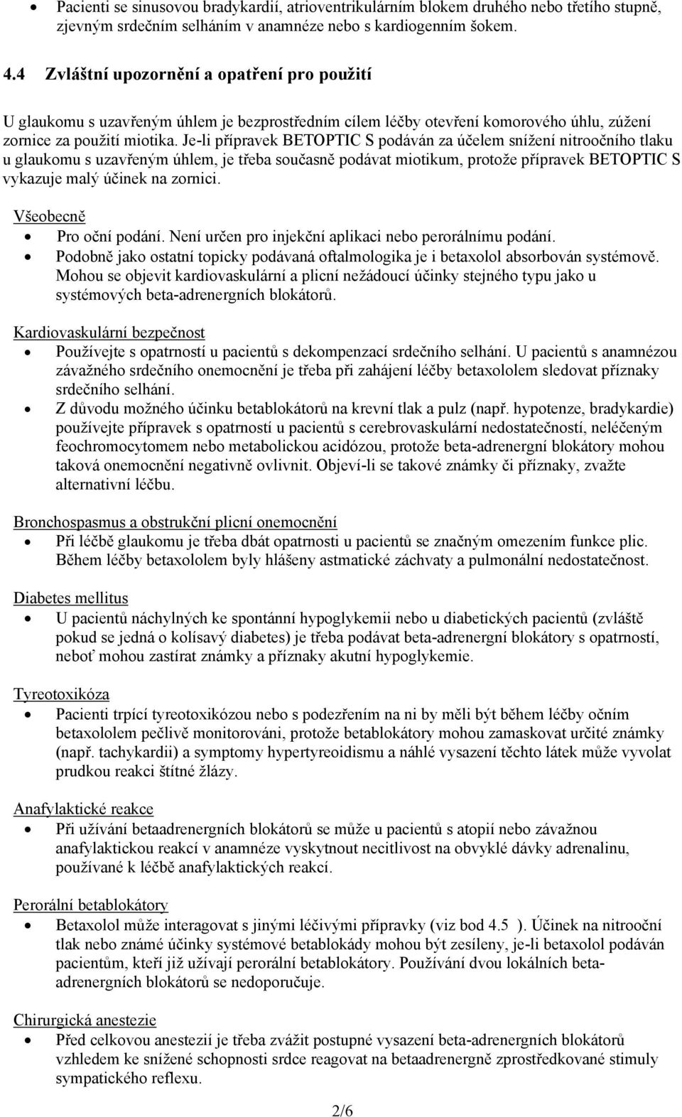 Je-li přípravek BETOPTIC S podáván za účelem snížení nitroočního tlaku u glaukomu s uzavřeným úhlem, je třeba současně podávat miotikum, protože přípravek BETOPTIC S vykazuje malý účinek na zornici.