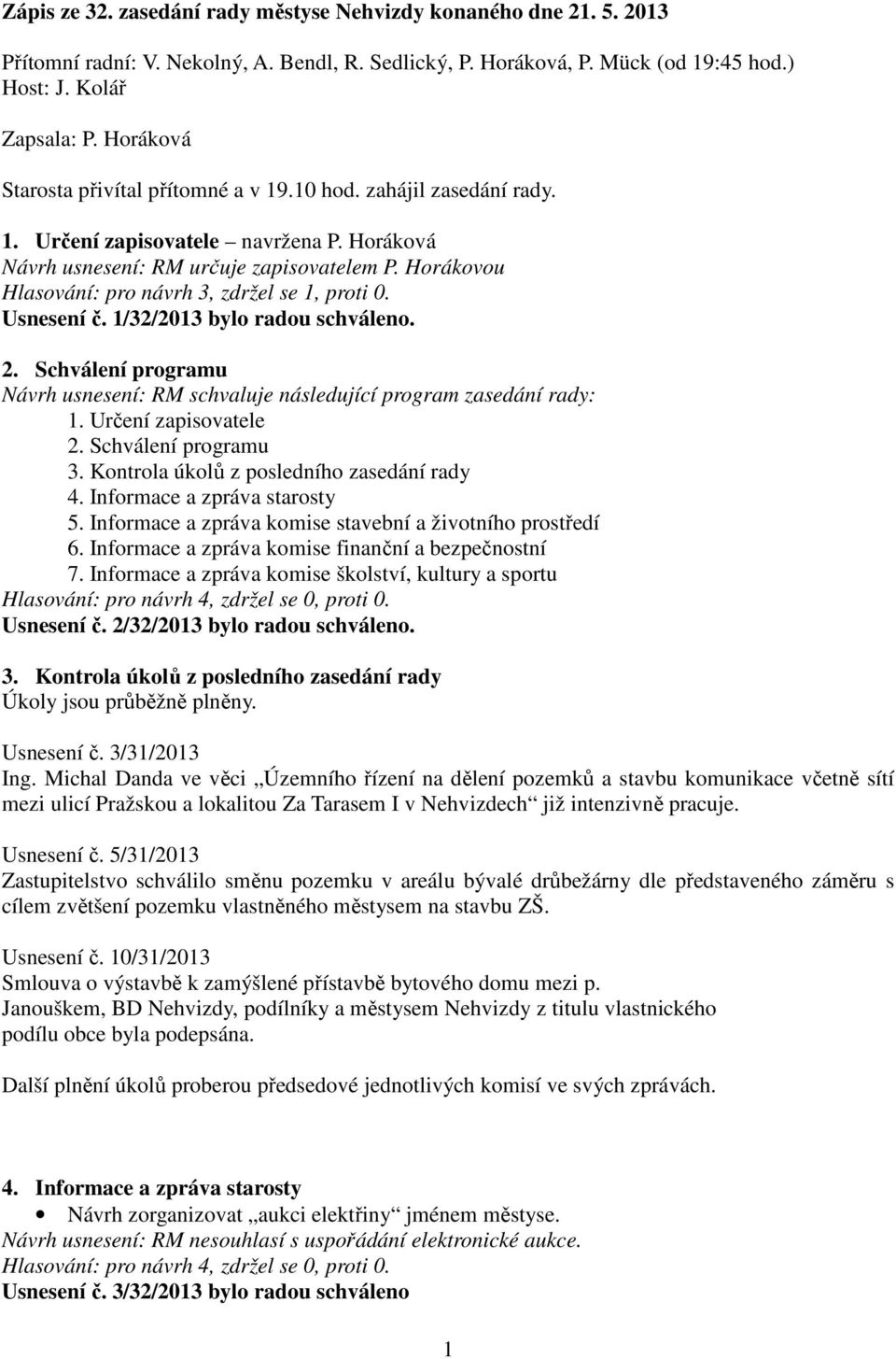 Horákovou Hlasování: pro návrh 3, zdržel se 1, proti 0. Usnesení č. 1/32/2013 bylo radou schváleno. 2. Schválení programu Návrh usnesení: RM schvaluje následující program zasedání rady: 1.