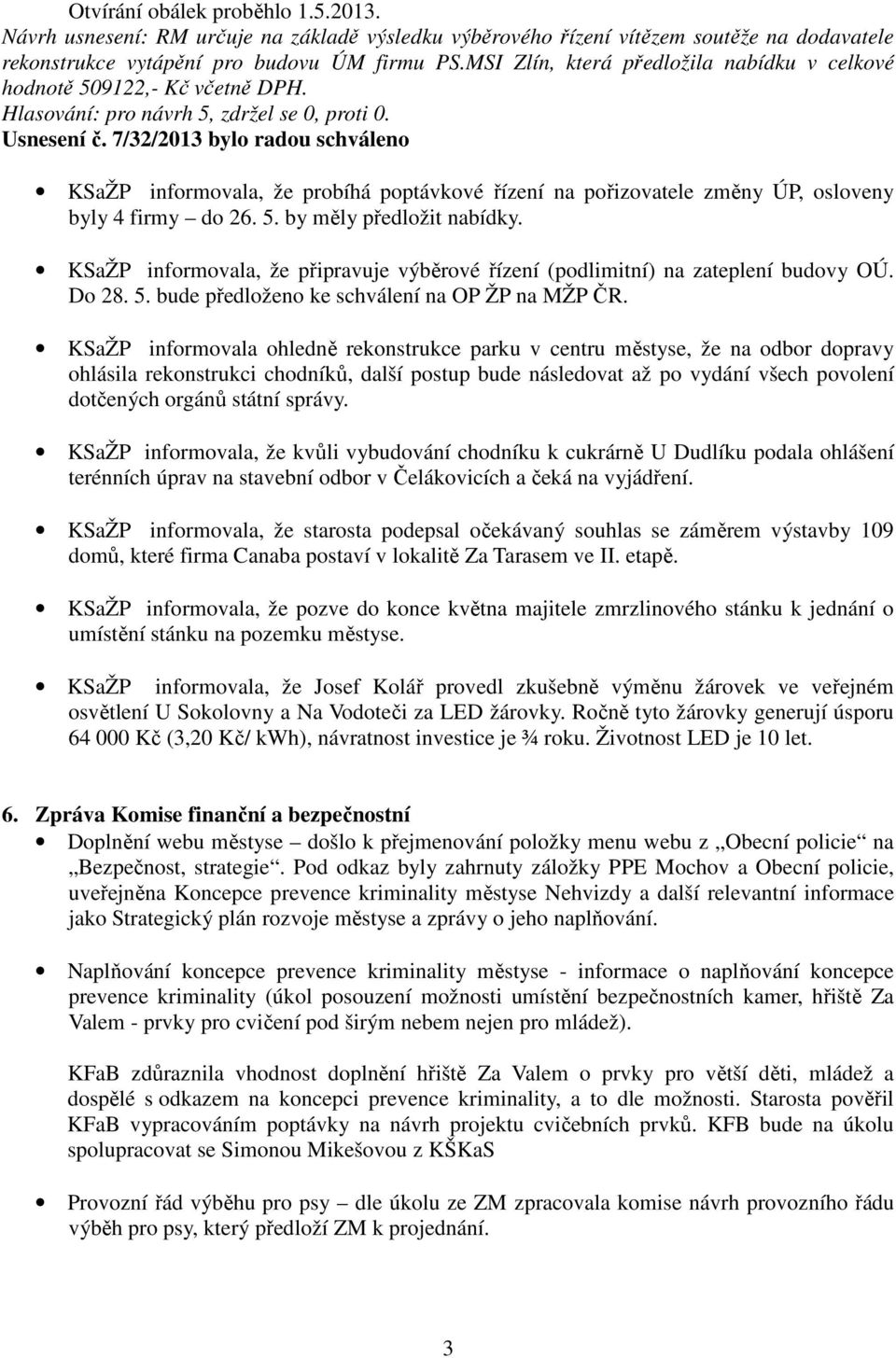 7/32/2013 bylo radou schváleno KSaŽP informovala, že probíhá poptávkové řízení na pořizovatele změny ÚP, osloveny byly 4 firmy do 26. 5. by měly předložit nabídky.