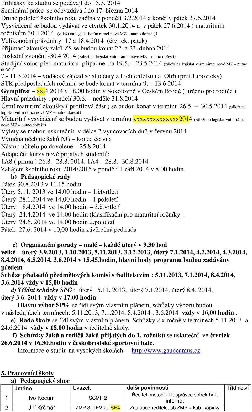 a 23. dubna 2014 Poslední zvonění -30.4.2014 (záleží na legislativním rámci nové MZ nutno dořešit) Studijní volno před maturitou připadne na 19.5.