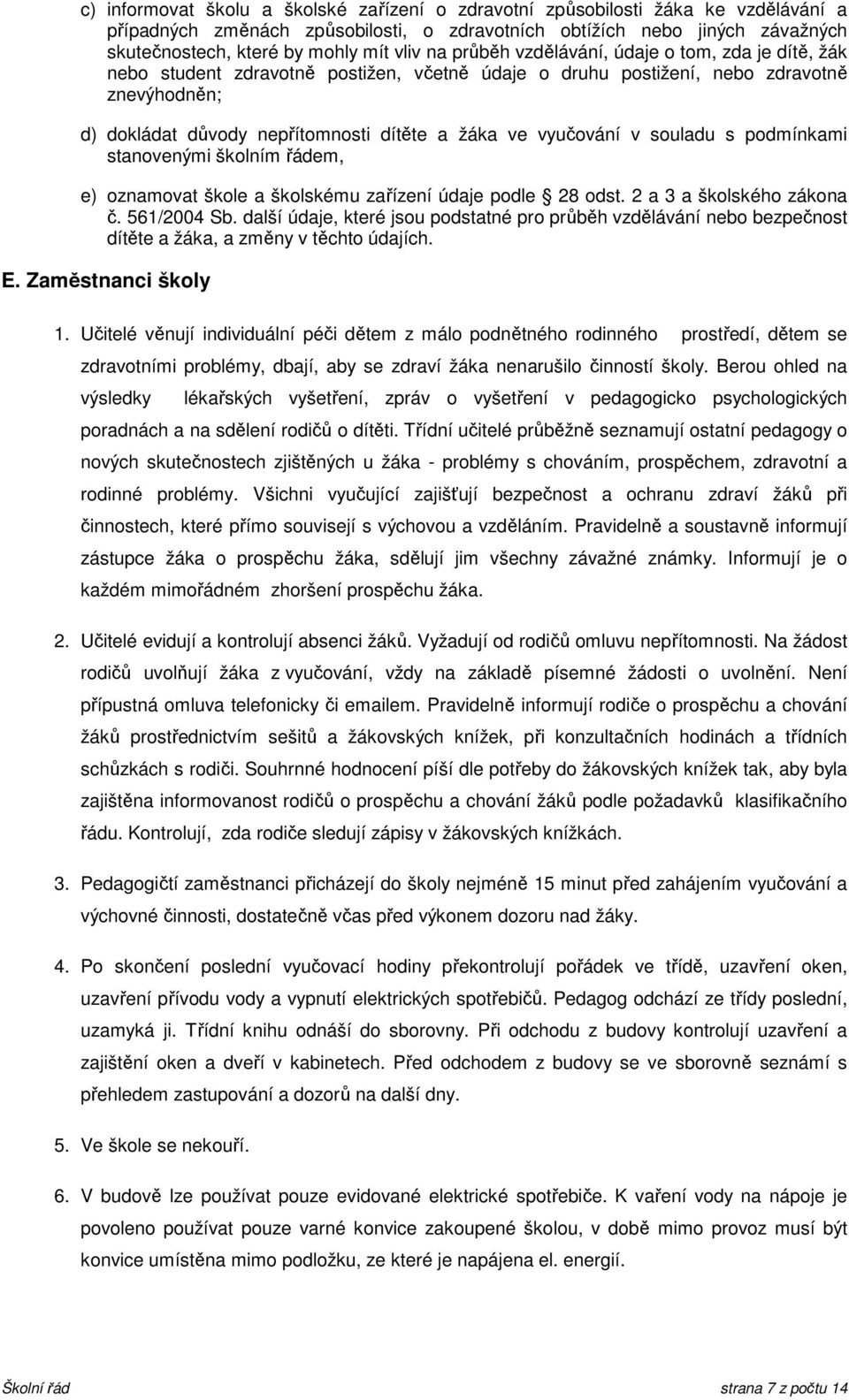 vyučování v souladu s podmínkami stanovenými školním řádem, e) oznamovat škole a školskému zařízení údaje podle 28 odst. 2 a 3 a školského zákona č. 561/2004 Sb.