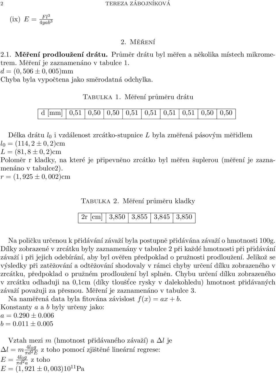 Měření průměru drátu d [mm] 0,51 0,50 0,50 0,51 0,51 0,51 0,51 0,50 0,50 Délka drátu l 0 i vzdálenost zrcátko-stupnice L byla změřená pásovým měřidlem l 0 = (114, 2 ± 0, 2)cm L = (81, 8 ± 0, 2)cm