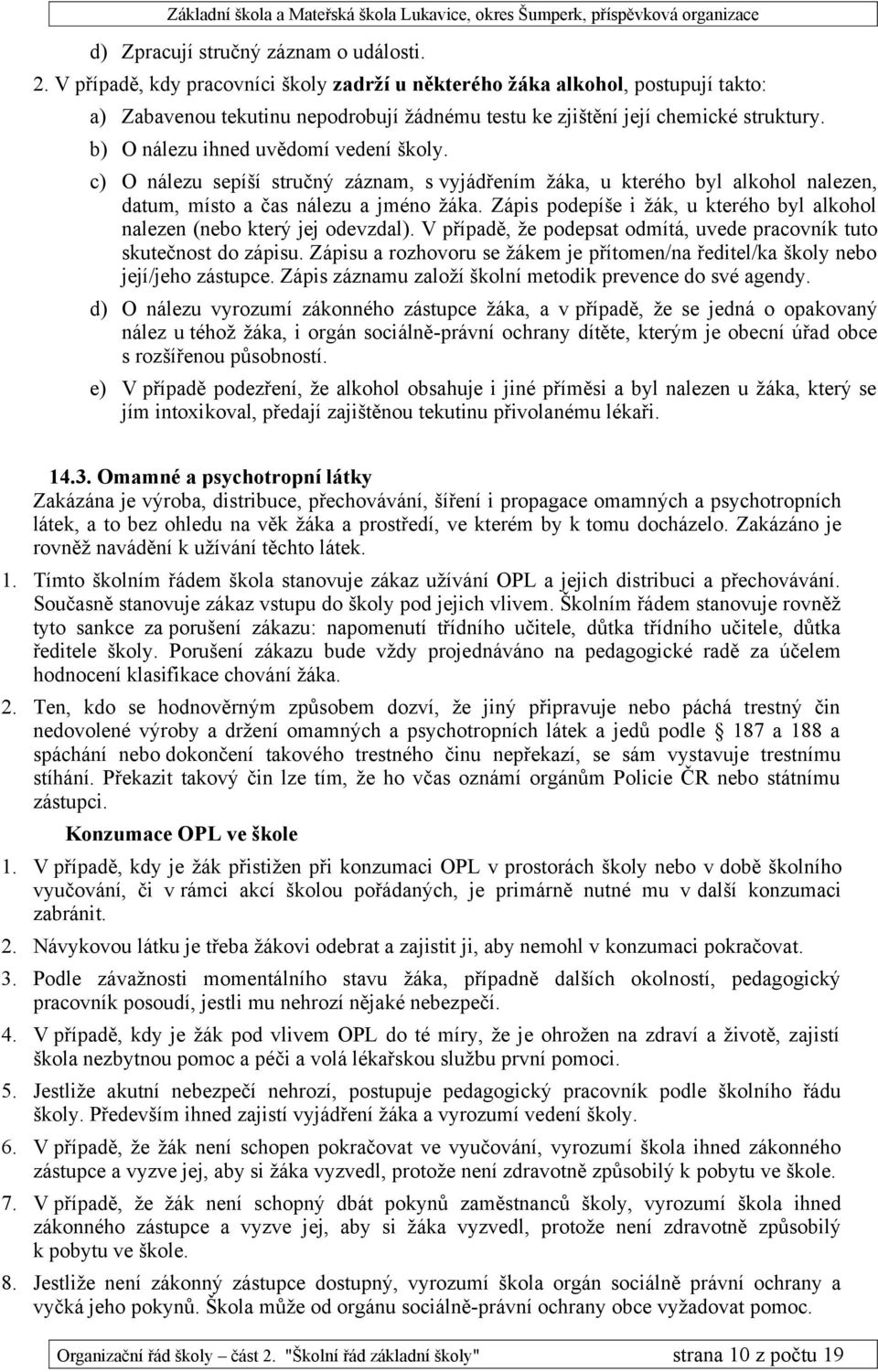 b) O nálezu ihned uvědomí vedení školy. c) O nálezu sepíší stručný záznam, s vyjádřením žáka, u kterého byl alkohol nalezen, datum, místo a čas nálezu a jméno žáka.