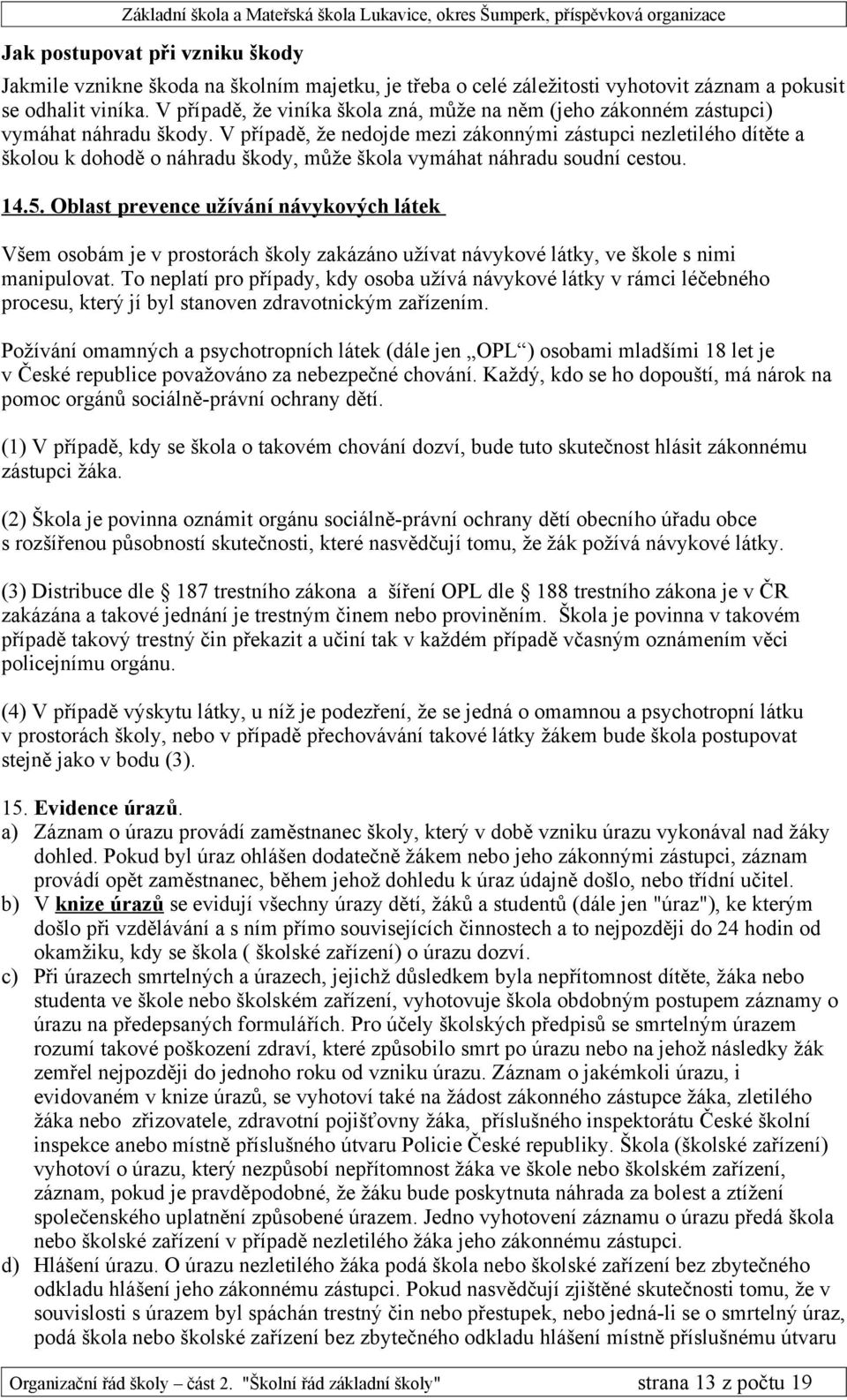 V případě, že nedojde mezi zákonnými zástupci nezletilého dítěte a školou k dohodě o náhradu škody, může škola vymáhat náhradu soudní cestou. 14.5.