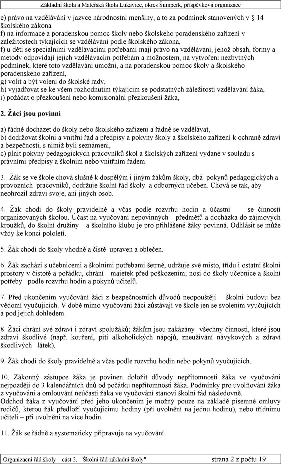 možnostem, na vytvoření nezbytných podmínek, které toto vzdělávání umožní, a na poradenskou pomoc školy a školského poradenského zařízení, g) volit a být voleni do školské rady, h) vyjadřovat se ke