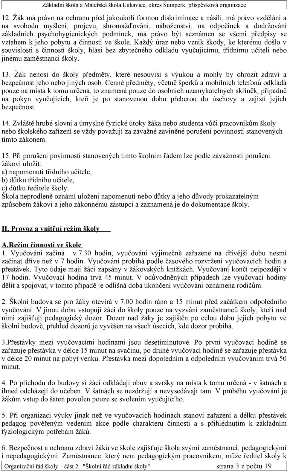 Každý úraz nebo vznik škody, ke kterému došlo v souvislosti s činností školy, hlásí bez zbytečného odkladu vyučujícímu, třídnímu učiteli nebo jinému zaměstnanci školy. 13.