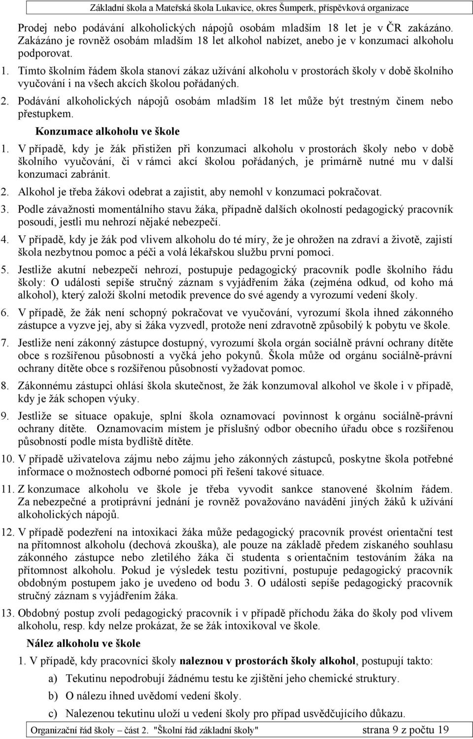 V případě, kdy je žák přistižen při konzumaci alkoholu v prostorách školy nebo v době školního vyučování, či v rámci akcí školou pořádaných, je primárně nutné mu v další konzumaci zabránit. 2.