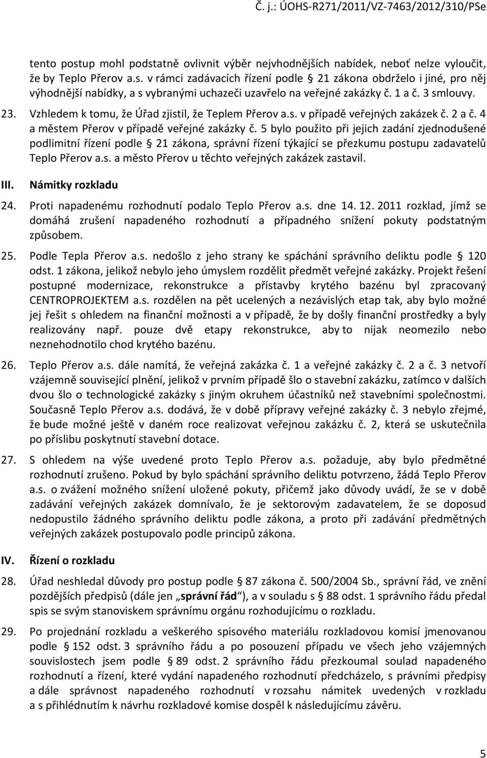 5 bylo použito při jejich zadání zjednodušené podlimitní řízení podle 21 zákona, správní řízení týkající se přezkumu postupu zadavatelů Teplo Přerov a.s. a město Přerov u těchto veřejných zakázek zastavil.