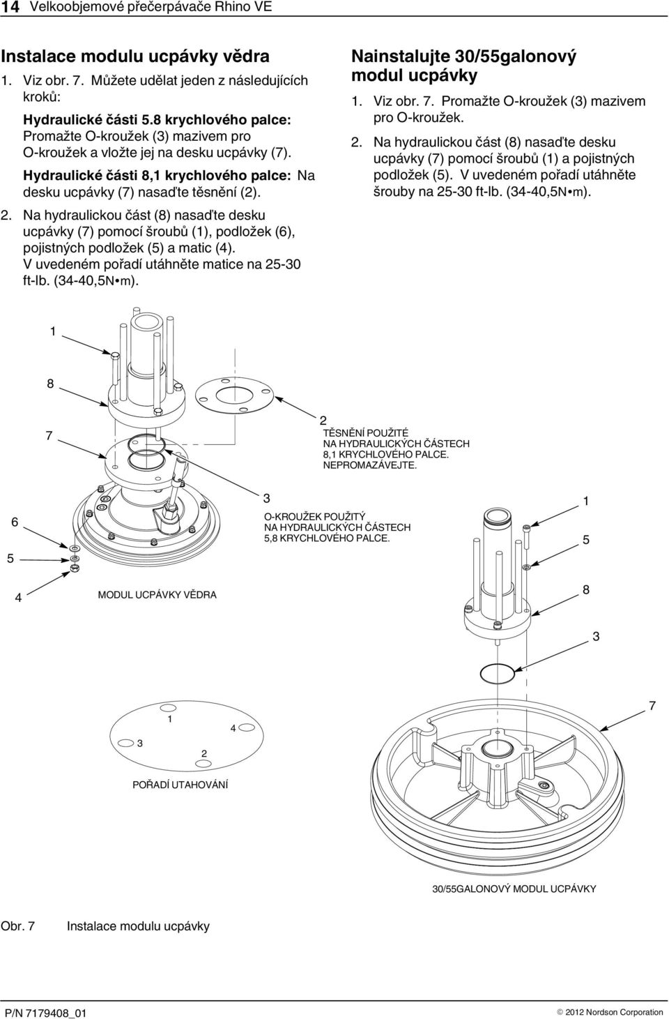 . Na hydraulickou část (8) nasaďte desku ucpávky (7) pomocí šroubů (), podložek (6), pojistných podložek (5) a matic (4). V uvedeném pořadí utáhněte matice na 5-0 ft-lb. (4-40,5Nm).