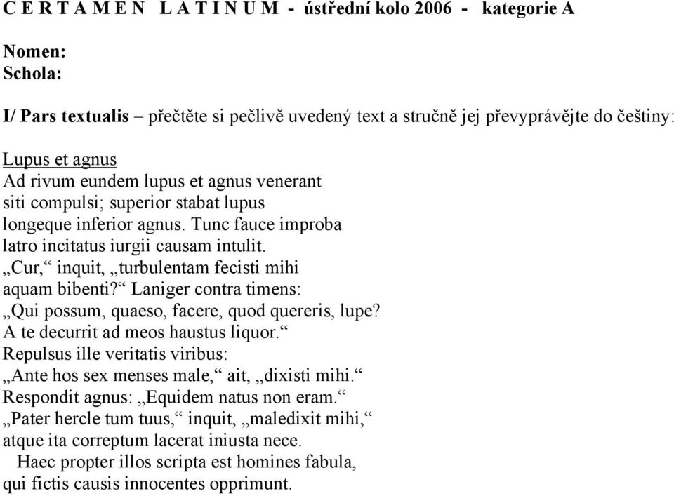 Cur, inquit, turbulentam fecisti mihi aquam bibenti? Laniger contra timens: Qui possum, quaeso, facere, quod quereris, lupe? A te decurrit ad meos haustus liquor.