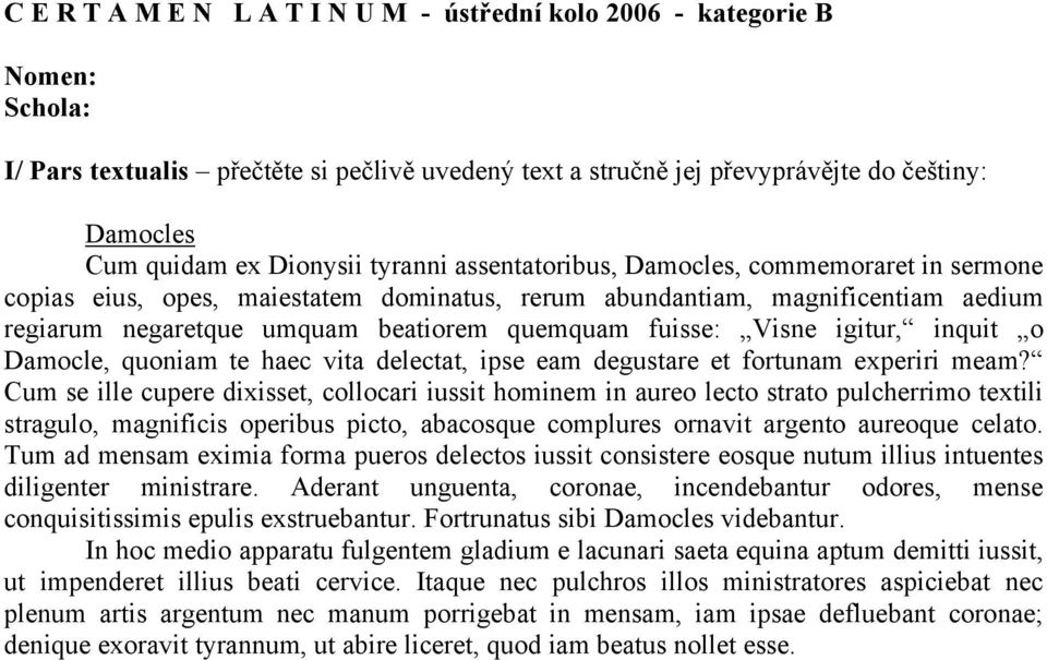 fuisse: Visne igitur, inquit o Damocle, quoniam te haec vita delectat, ipse eam degustare et fortunam experiri meam?