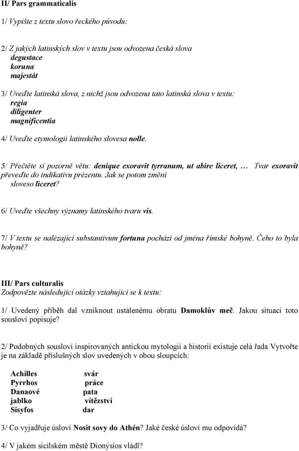 5/ Přečtěte si pozorně větu: denique exoravit tyrranum, ut abire liceret, Tvar exoravit převeďte do indikativu prézentu. Jak se potom změní sloveso liceret?