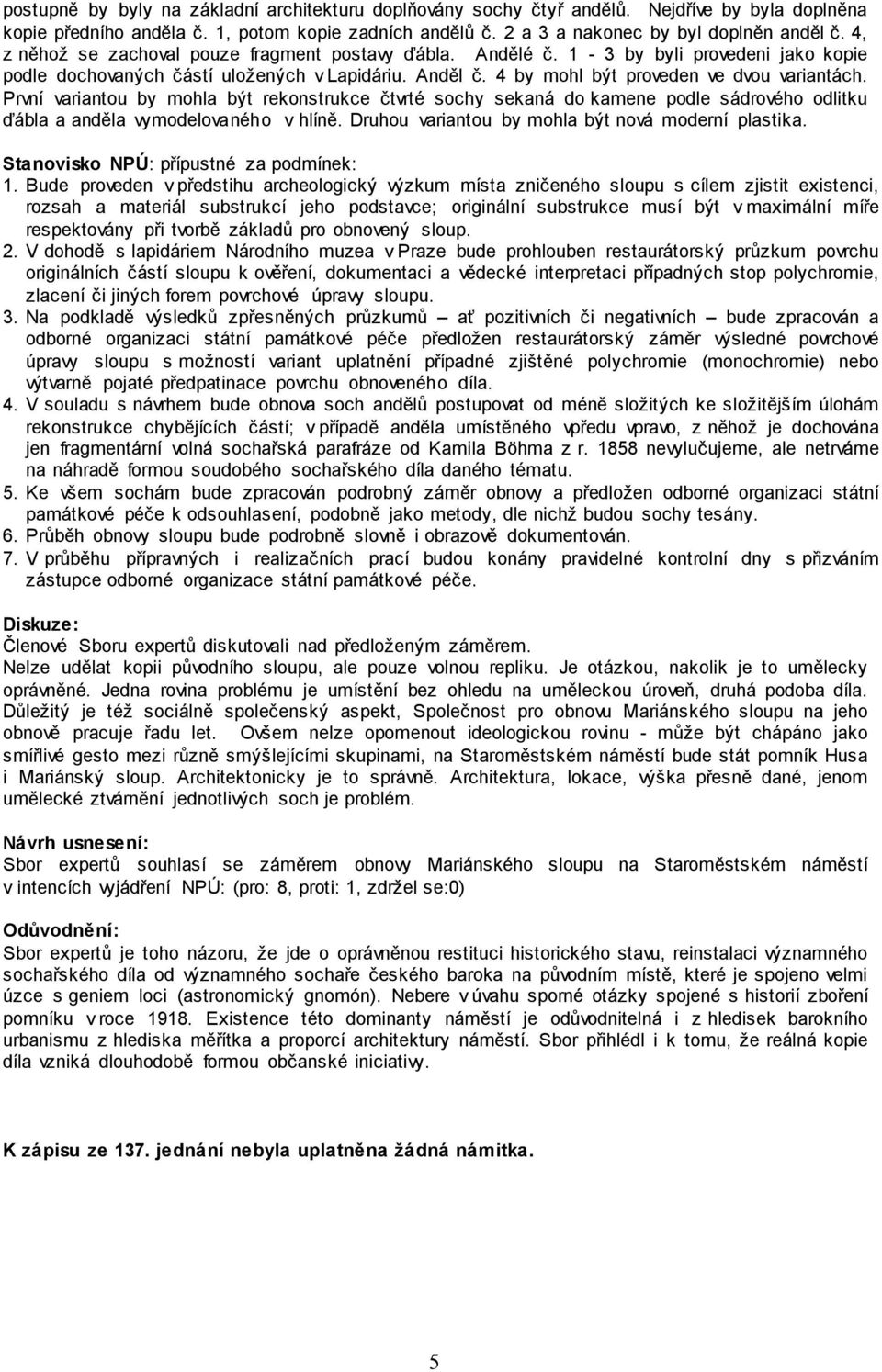 První variantou by mohla být rekonstrukce čtvrté sochy sekaná do kamene podle sádrového odlitku ďábla a anděla vymodelovaného v hlíně. Druhou variantou by mohla být nová moderní plastika.