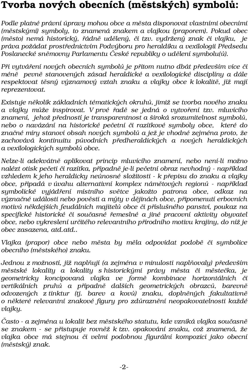 vydržený znak či vlajku, je práva požádat prostřednictvím Podvýboru pro heraldiku a vexilologii Předsedu Poslanecké sněmovny Parlamentu České republiky o udělení symbolu(ů).