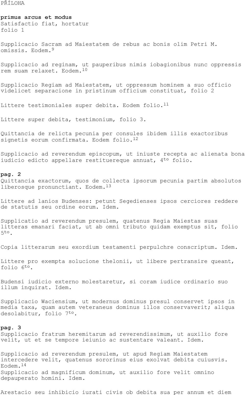 10 Supplicacio Regiam ad Maiestatem, ut oppressum hominem a suo officio videlicet separacione in pristinum officium constituat, folio 2 Littere testimoniales super debita. Eodem folio.