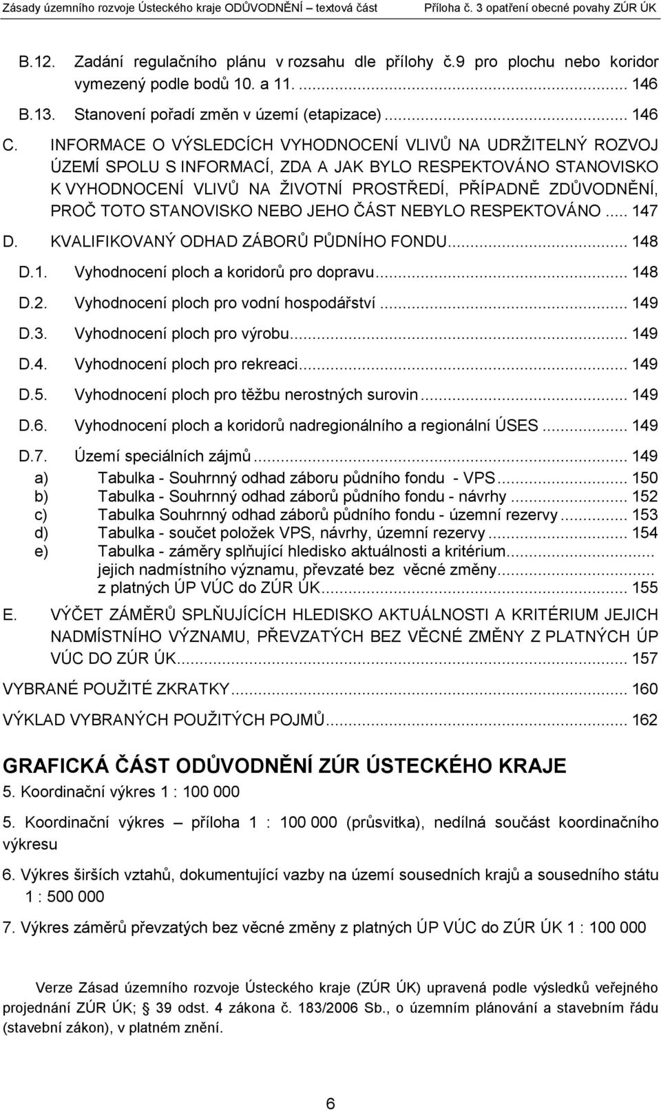 STANOVISKO NEBO JEHO ČÁST NEBYLO RESPEKTOVÁNO... 147 D. KVALIFIKOVANÝ ODHAD ZÁBORŮ PŮDNÍHO FONDU... 148 D.1. Vyhodnocení ploch a koridorů pro dopravu... 148 D.2.