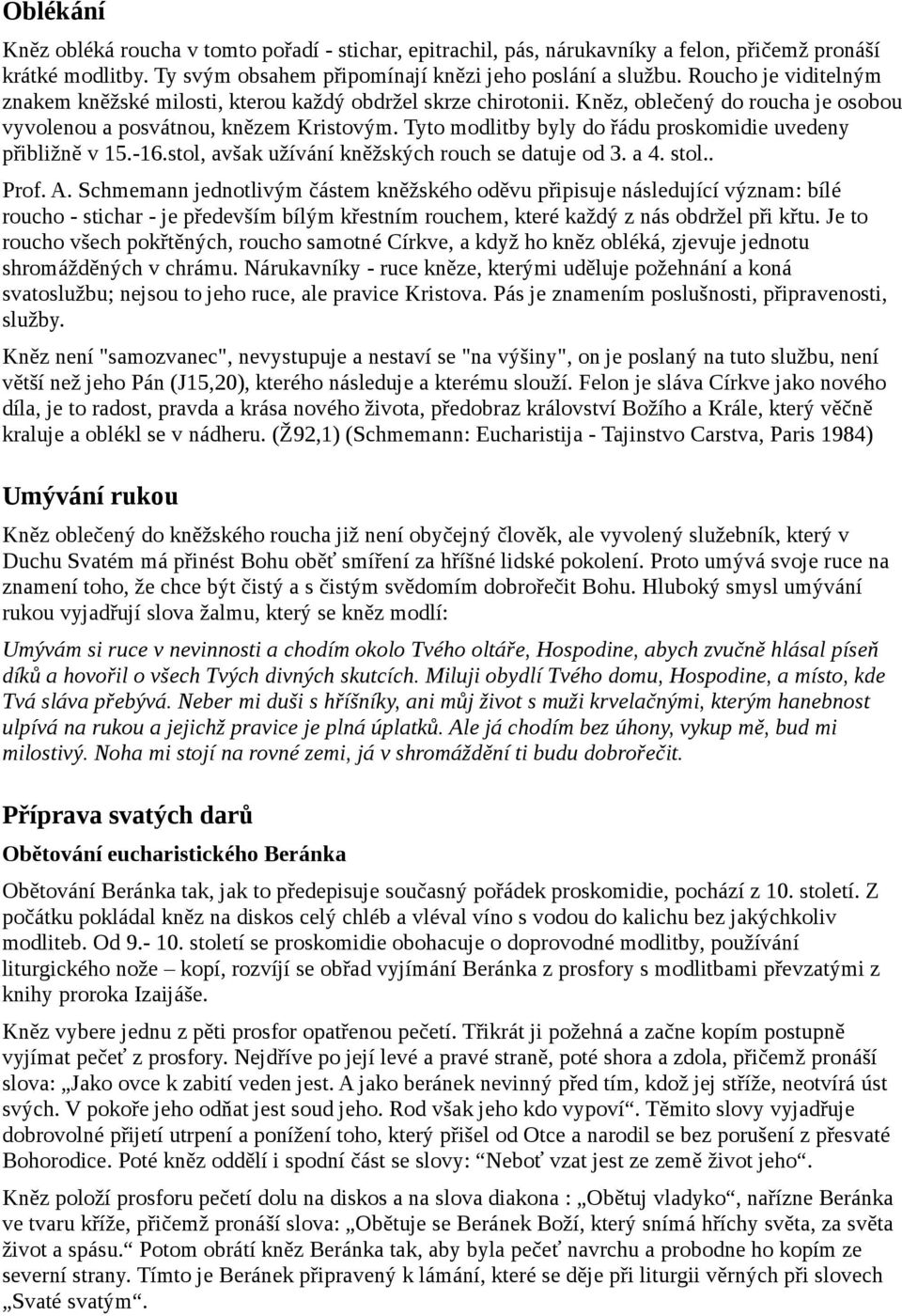 Tyto modlitby byly do řádu proskomidie uvedeny přibližně v 15.-16.stol, avšak užívání kněžských rouch se datuje od 3. a 4. stol.. Prof. A.