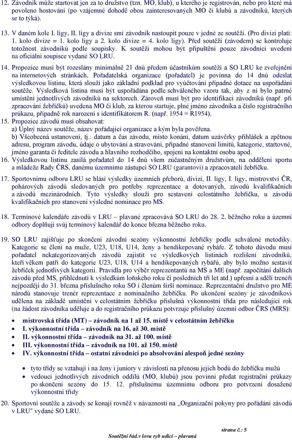 ligy a divize smí závodník nastoupit pouze v jedné ze soutěží. (Pro divizi platí: 1. kolo divize = 1. kolo ligy a 2. kolo divize = 4. kolo ligy).