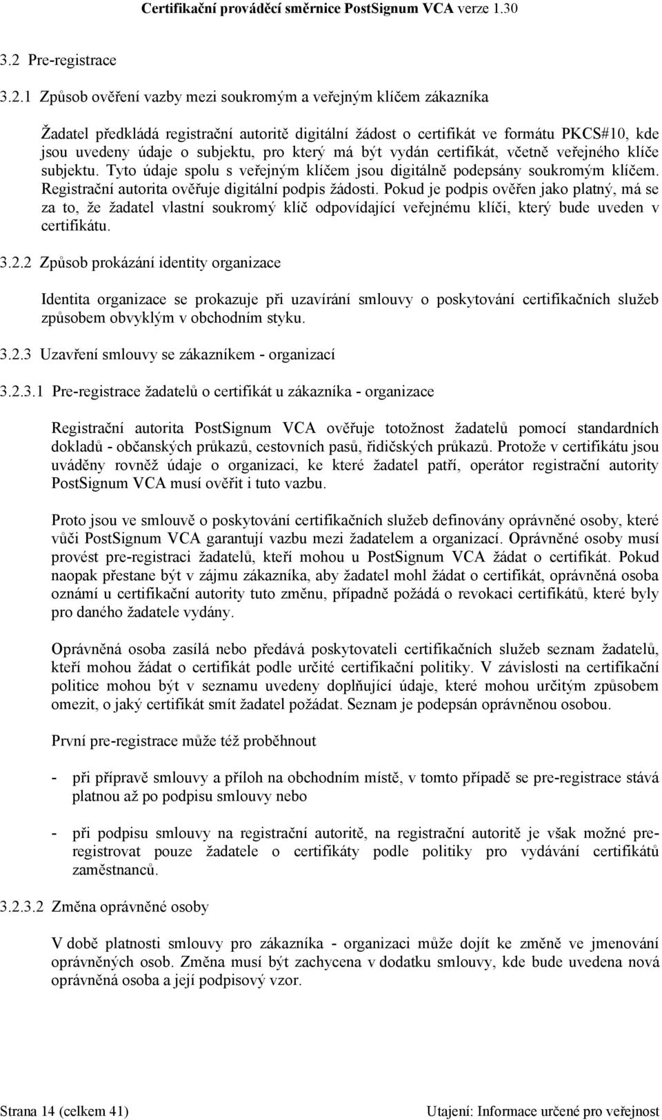 Registrační autorita ověřuje digitální podpis žádosti. Pokud je podpis ověřen jako platný, má se za to, že žadatel vlastní soukromý klíč odpovídající veřejnému klíči, který bude uveden v certifikátu.