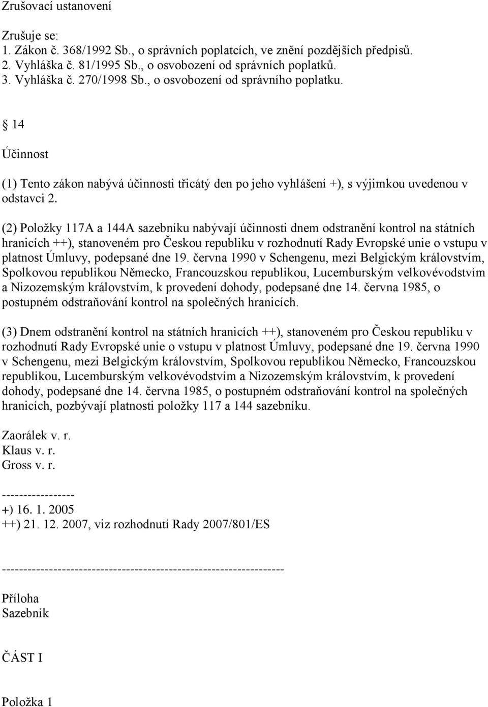 (2) Položky 117A a 144A sazebníku nabývají účinnosti dnem odstranění kontrol na státních hranicích ++), stanoveném pro Českou republiku v rozhodnutí Rady Evropské unie o vstupu v platnost Úmluvy,