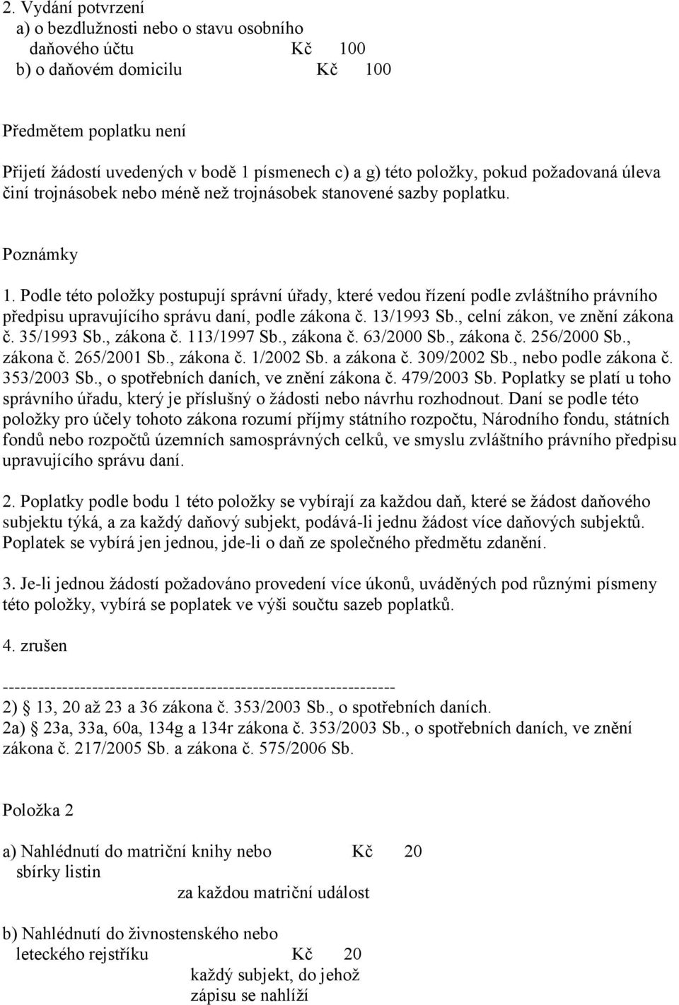 Podle této položky postupují správní úřady, které vedou řízení podle zvláštního právního předpisu upravujícího správu daní, podle zákona č. 13/1993 Sb., celní zákon, ve znění zákona č. 35/1993 Sb.