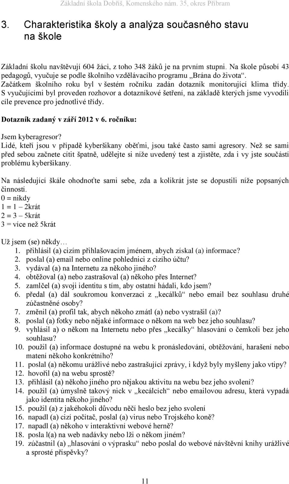 S vyučujícími byl proveden rozhovor a dotazníkové šetření, na základě kterých jsme vyvodili cíle prevence pro jednotlivé třídy. Dotazník zadaný v září 2012 v 6. ročníku: Jsem kyberagresor?