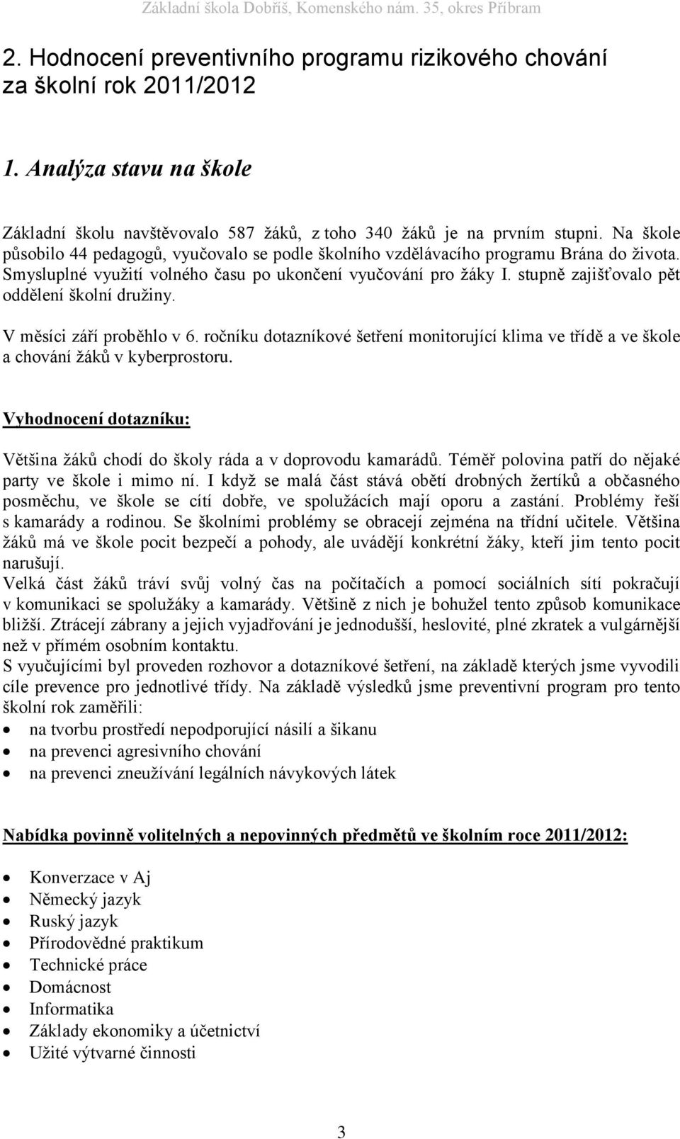 stupně zajišťovalo pět oddělení školní družiny. V měsíci září proběhlo v 6. ročníku dotazníkové šetření monitorující klima ve třídě a ve škole a chování žáků v kyberprostoru.