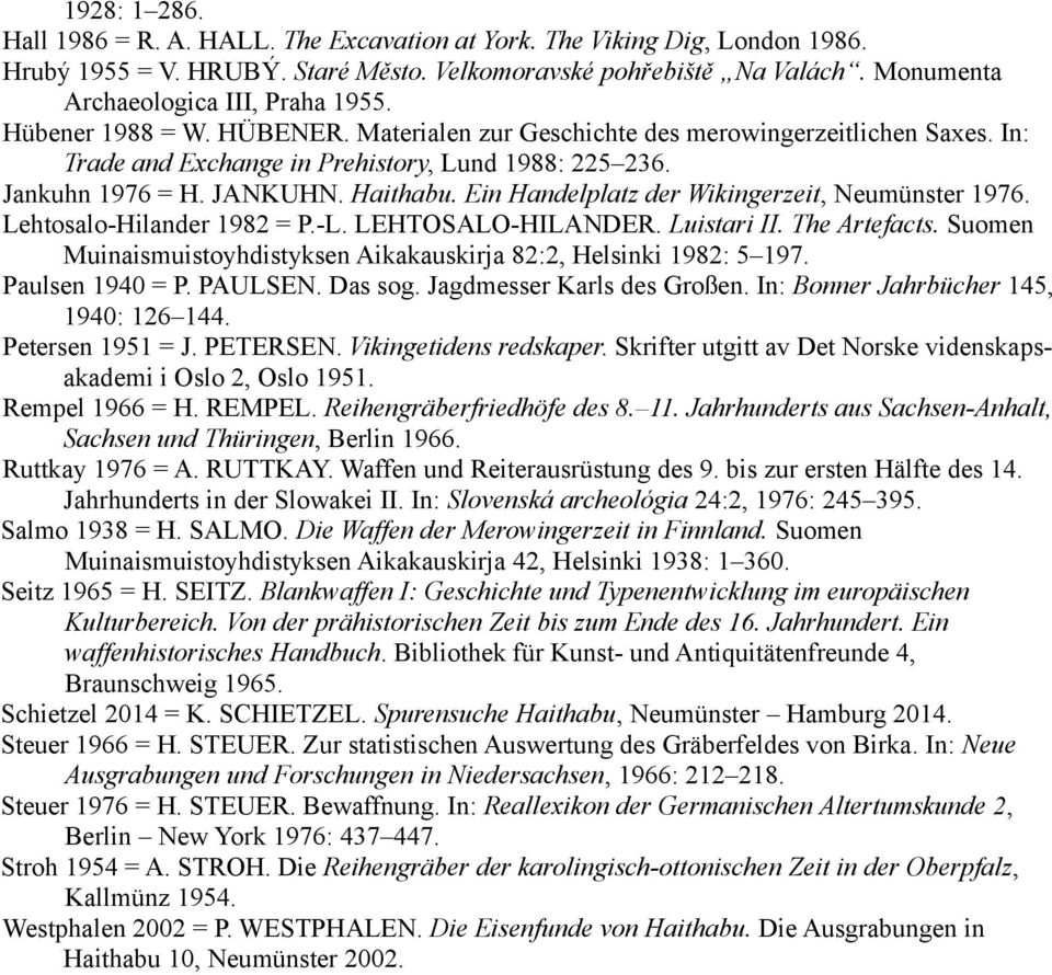 Jankuhn 1976 = H. JANKUHN. Haithabu. Ein Handelplatz der Wikingerzeit, Neumünster 1976. Lehtosalo-Hilander 1982 = P.-L. LEHTOSALO-HILANDER. Luistari II. The Artefacts.