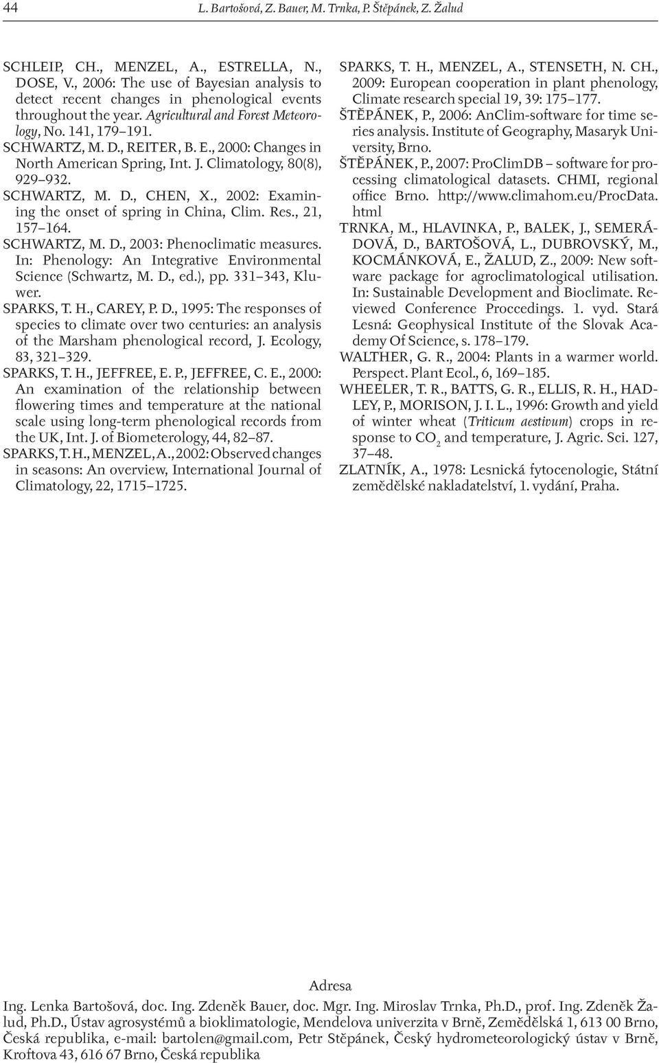 , 2000: Changes in North American Spring, Int. J. Climatology, 80(8), 929 932. SCHWARTZ, M. D., CHEN, X., 2002: Examining the onset of spring in China, Clim. Res., 21, 157 164. SCHWARTZ, M. D., 2003: Phenoclimatic measures.