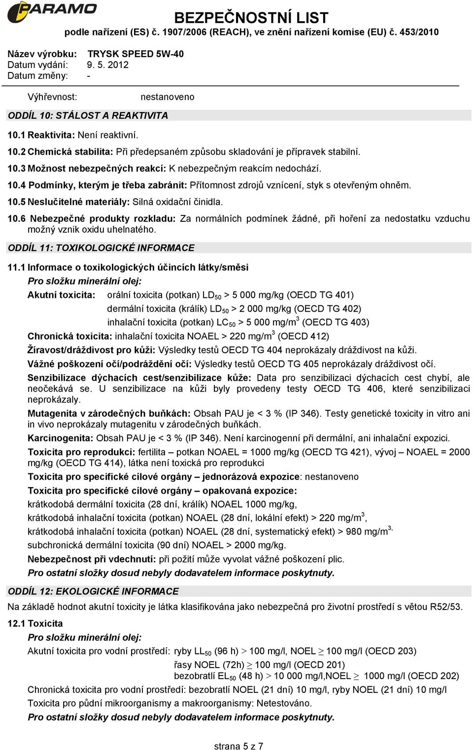 5 Neslučitelné materiály: Silná oxidační činidla. 10.6 Nebezpečné produkty rozkladu: Za normálních podmínek žádné, při hoření za nedostatku vzduchu možný vznik oxidu uhelnatého.