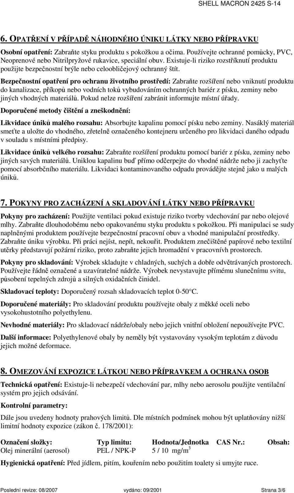 Bezpečnostní opatření pro ochranu životního prostředí: Zabraňte rozšíření nebo vniknutí produktu do kanalizace, příkopů nebo vodních toků vybudováním ochranných bariér z písku, zeminy nebo jiných