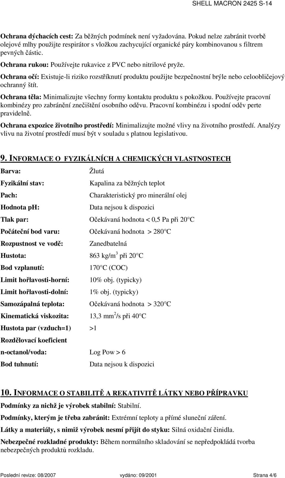 Ochrana těla: Minimalizujte všechny formy kontaktu produktu s pokožkou. Používejte pracovní kombinézy pro zabránění znečištění osobního oděvu. Pracovní kombinézu i spodní oděv perte pravidelně.