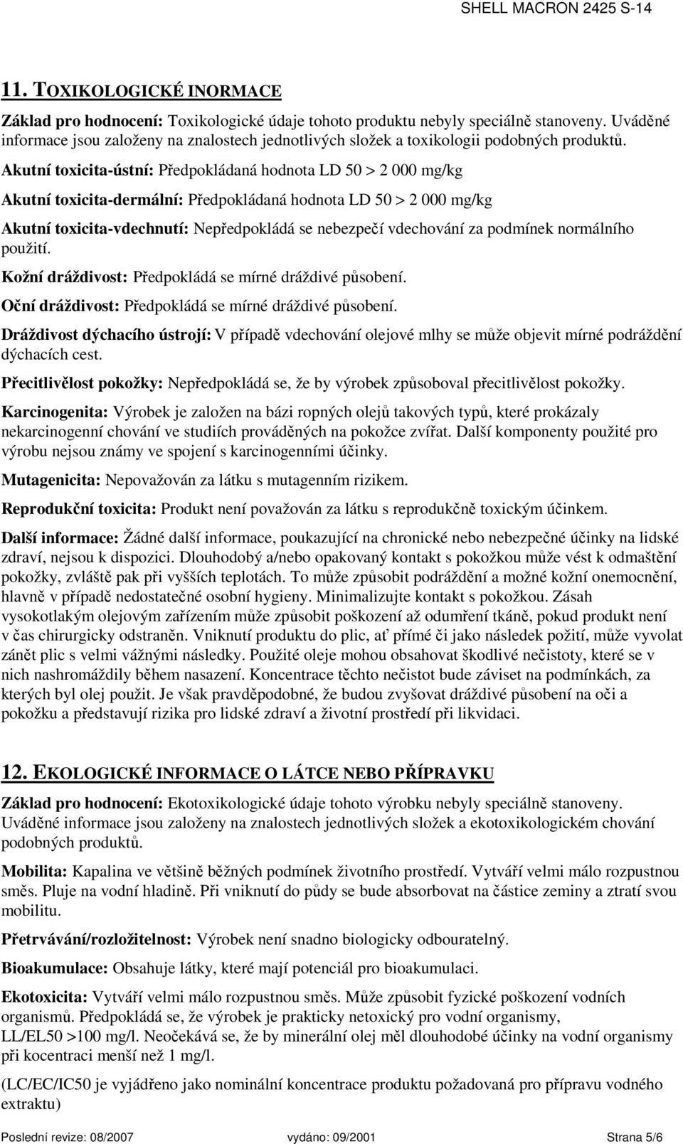 Akutní toxicita-ústní: Předpokládaná hodnota LD 50 > 2 000 mg/kg Akutní toxicita-dermální: Předpokládaná hodnota LD 50 > 2 000 mg/kg Akutní toxicita-vdechnutí: Nepředpokládá se nebezpečí vdechování