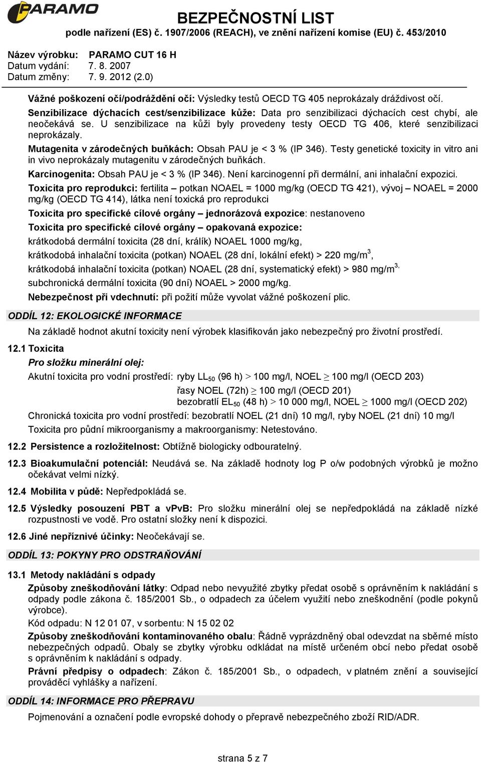 U senzibilizace na kůži byly provedeny testy OECD TG 406, které senzibilizaci neprokázaly. Mutagenita v zárodečných buňkách: Obsah PAU je < 3 % (IP 346).