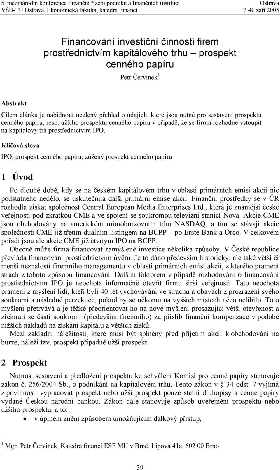 Klíčová slova IPO, prospekt cenného papíru, zúžený prospekt cenného papíru 1 Úvod Po dlouhé době, kdy se na českém kapitálovém trhu v oblasti primárních emisí akcií nic podstatného nedělo, se
