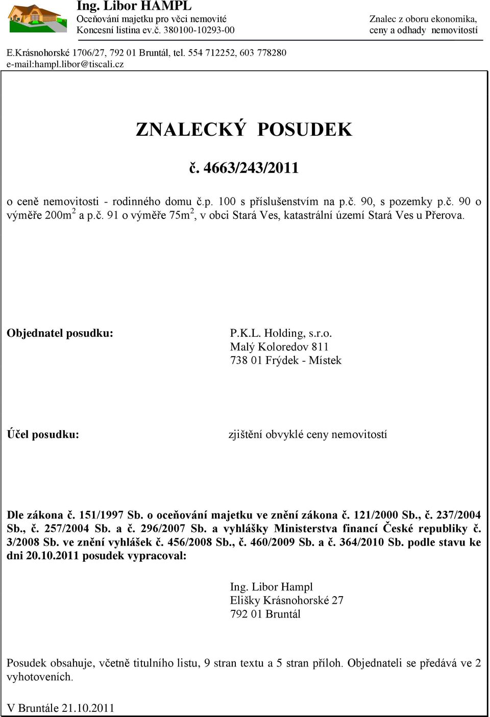 č. 91 o výměře 75m 2, v obci Stará Ves, katastrální území Stará Ves u Přerova. Objednatel posudku: P.K.L. Holding, s.r.o. Malý Koloredov 811 738 01 Frýdek - Místek Účel posudku: zjištění obvyklé ceny nemovitostí Dle zákona č.