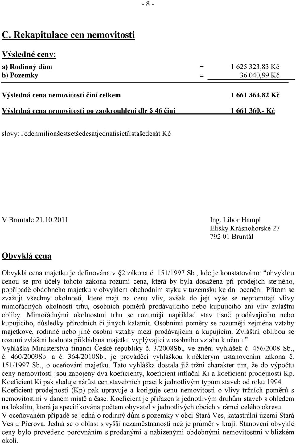 661 364,82 Kč 1 661 360,- Kč slovy: Jedenmilionšestsetšedesátjednatisíctřistašedesát Kč Elišky Krásnohorské 27 792 01 Bruntál Obvyklá cena Obvyklá cena majetku je definována v 2 zákona č. 151/1997 Sb.