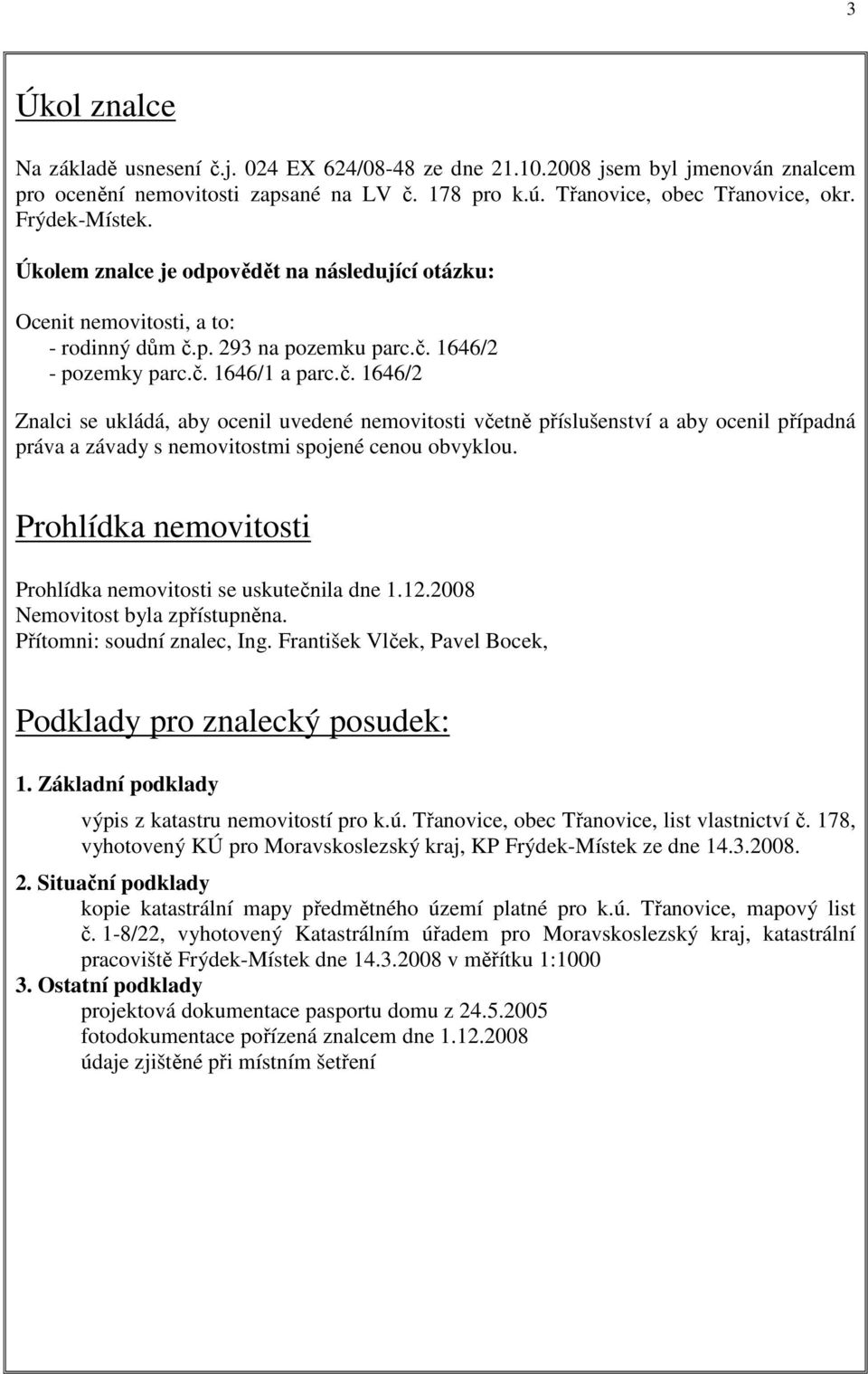 p. 293 na pozemku parc.č. 1646/2 - pozemky parc.č. 1646/1 a parc.č. 1646/2 Znalci se ukládá, aby ocenil uvedené nemovitosti včetně příslušenství a aby ocenil případná práva a závady s nemovitostmi spojené cenou obvyklou.