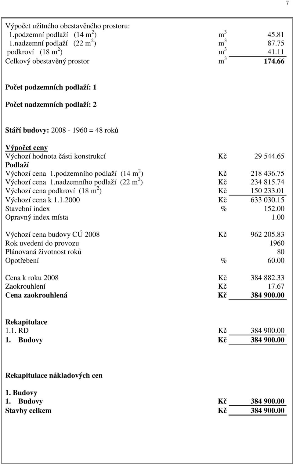 podzemního podlaží (14 m 2 ) Kč 218 436.75 Výchozí cena 1.nadzemního podlaží (22 m 2 ) Kč 234 815.74 Výchozí cena podkroví (18 m 2 ) Kč 150 233.01 Výchozí cena k 1.1.2000 Kč 633 030.