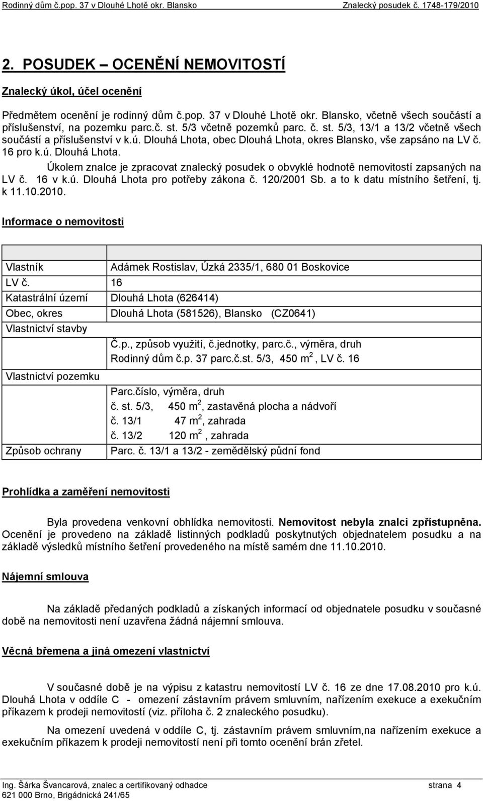 obec Dlouhá Lhota, okres Blansko, vše zapsáno na LV č. 16 pro k.ú. Dlouhá Lhota. Úkolem znalce je zpracovat znalecký posudek o obvyklé hodnotě nemovitostí zapsaných na LV č. 16 v k.ú. Dlouhá Lhota pro potřeby zákona č.