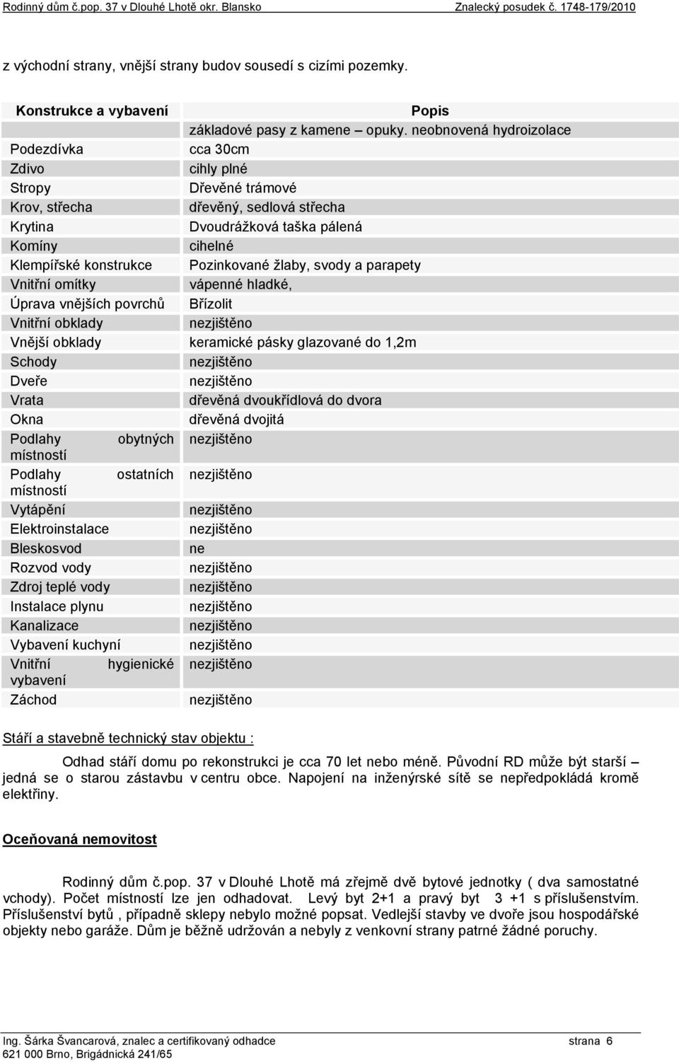 neobnovená hydroizolace Podezdívka cca 30cm Zdivo cihly plné Stropy Dřevěné trámové Krov, střecha dřevěný, sedlová střecha Krytina Dvoudrážková taška pálená Komíny cihelné Klempířské konstrukce