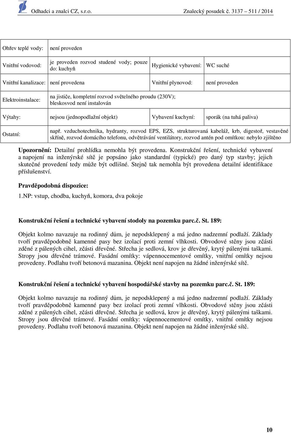 vzduchotechnika, hydranty, rozvod EPS, EZS, strukturovaná kabeláž, krb, digestoř, vestavěné skříně, rozvod domácího telefonu, odvětrávání ventilátory, rozvod antén pod omítkou: nebylo zjištěno