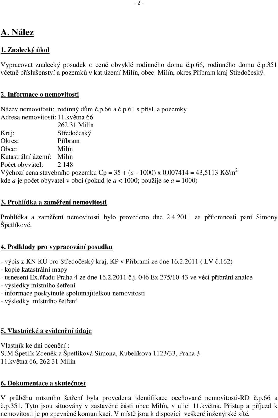 května 66 262 31 Milín Kraj: Středočeský Okres: Příbram Obec: Milín Katastrální území: Milín Počet obyvatel: 2 148 Výchozí cena stavebního pozemku Cp = 35 + (a - 1000) x 0,007414 = 43,5113 Kč/m 2 kde