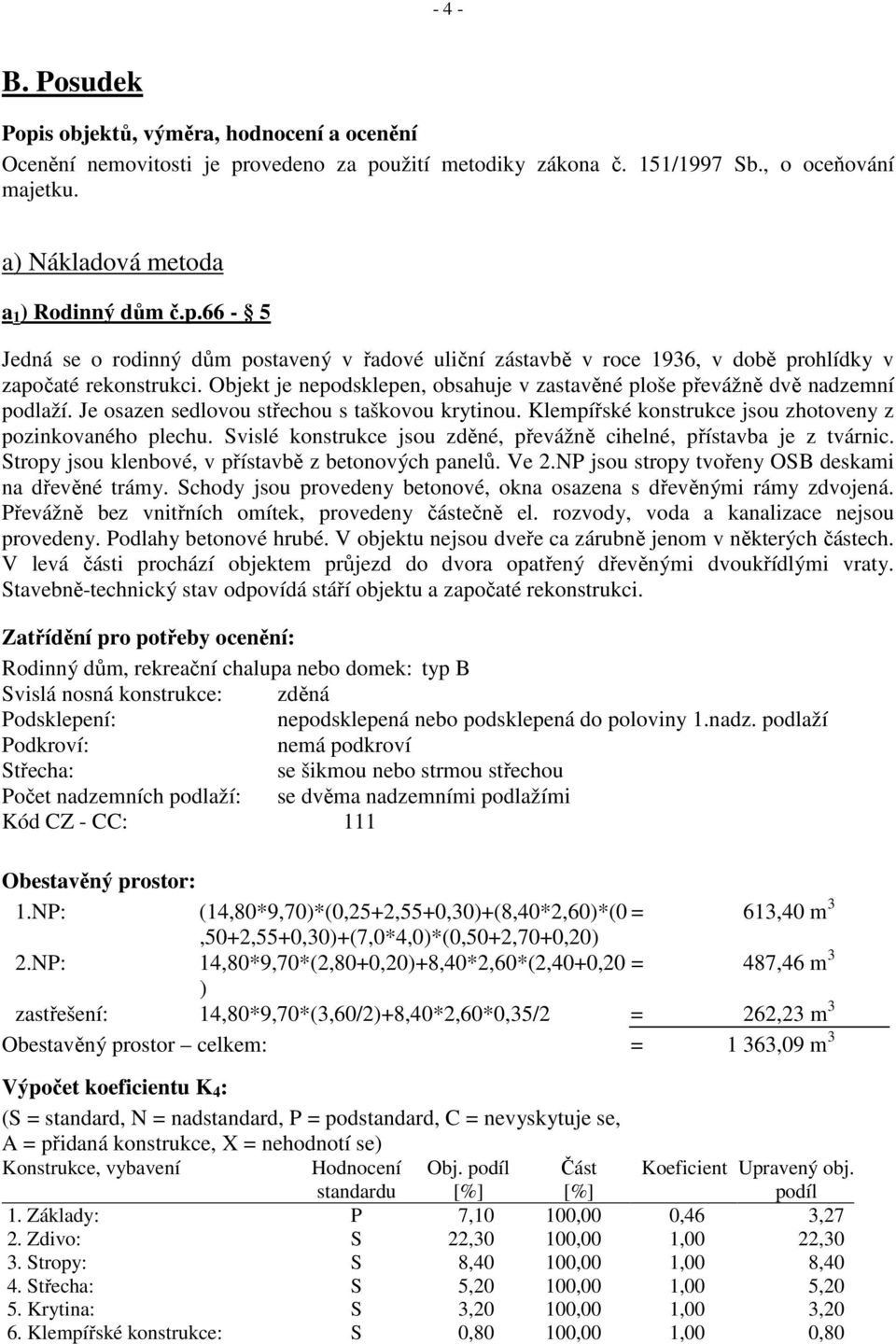 Svislé konstrukce jsou zděné, převážně cihelné, přístavba je z tvárnic. Stropy jsou klenbové, v přístavbě z betonových panelů. Ve 2.NP jsou stropy tvořeny OSB deskami na dřevěné trámy.